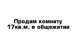 Продам комнату 17кв.м. в общежитии 